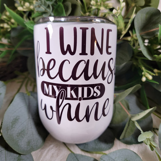 I Wine Because My Kids Whine - Wine Tumbler